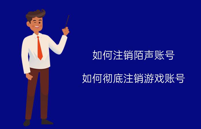 如何注销陌声账号 如何彻底注销游戏账号？